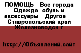 ПОМОЩЬ - Все города Одежда, обувь и аксессуары » Другое   . Ставропольский край,Железноводск г.